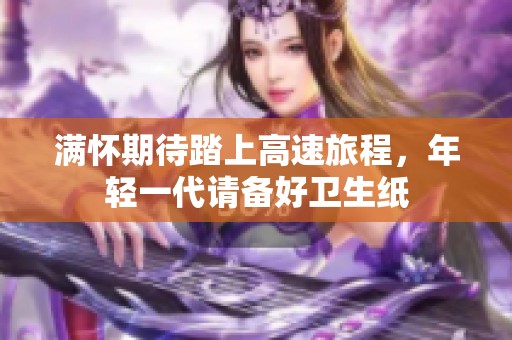滿懷期待踏上高速旅程，年輕一代請備好衛(wèi)生紙