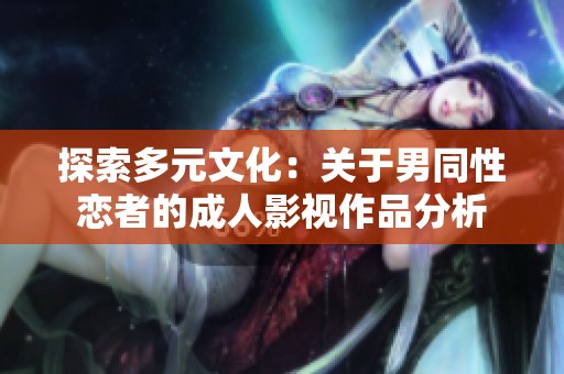 探索多元文化：關(guān)于男同性戀者的成人影視作品分析