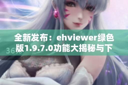 全新發(fā)布：ehviewer綠色版1.9.7.0功能大揭秘與下載指南