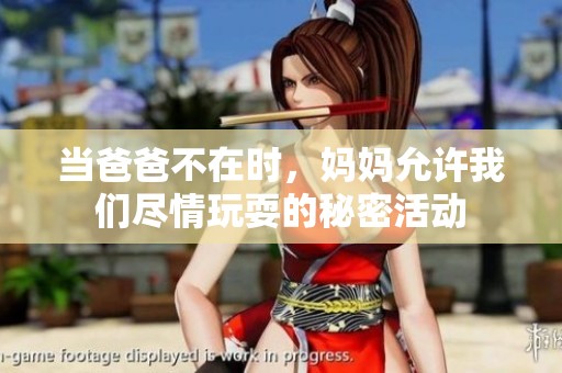 當爸爸不在時，媽媽允許我們盡情玩耍的秘密活動
