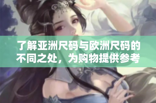 了解亞洲尺碼與歐洲尺碼的不同之處，為購物提供參考