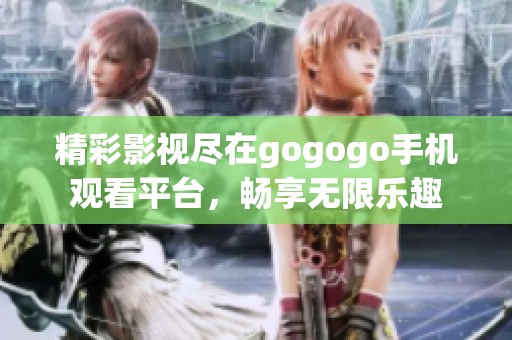 精彩影視盡在gogogo手機(jī)觀看平臺(tái)，暢享無(wú)限樂(lè)趣