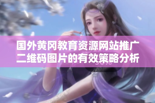 國外黃岡教育資源網(wǎng)站推廣二維碼圖片的有效策略分析