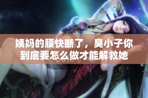 姨媽的腰快斷了，臭小子你到底要怎么做才能解救她