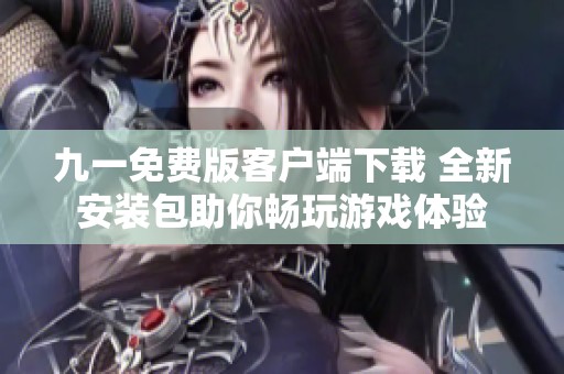 九一免費版客戶端下載 全新安裝包助你暢玩游戲體驗