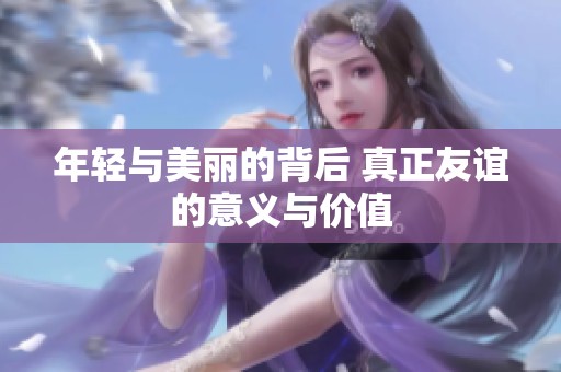 年輕與美麗的背后 真正友誼的意義與價(jià)值