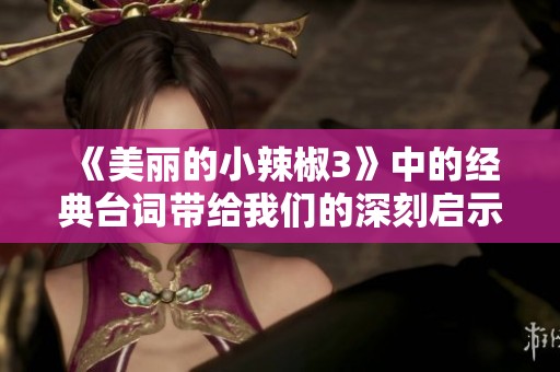 《美麗的小辣椒3》中的經(jīng)典臺(tái)詞帶給我們的深刻啟示和感動(dòng)