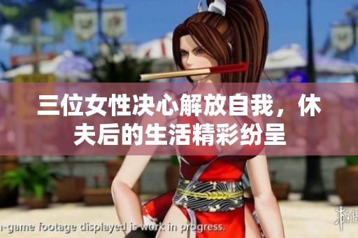 三位女性決心解放自我，休夫后的生活精彩紛呈
