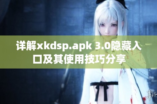 詳解xkdsp.apk 3.0隱藏入口及其使用技巧分享