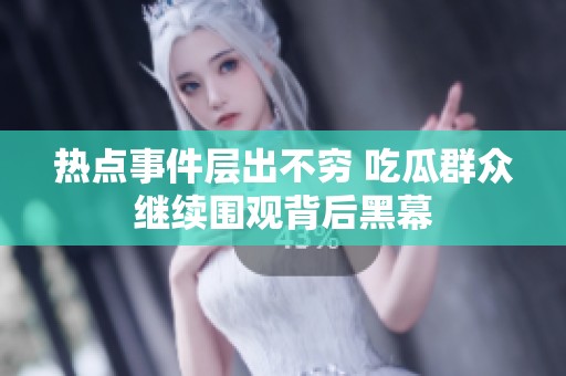 熱點(diǎn)事件層出不窮 吃瓜群眾繼續(xù)圍觀背后黑幕
