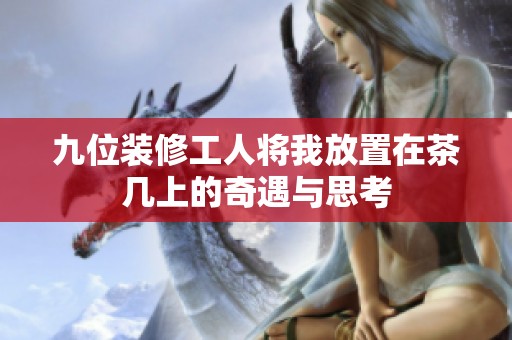 九位裝修工人將我放置在茶幾上的奇遇與思考