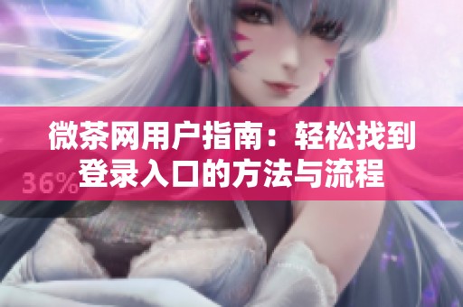 微茶網(wǎng)用戶指南：輕松找到登錄入口的方法與流程