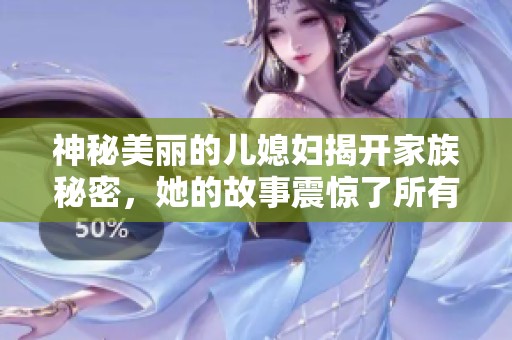 神秘美麗的兒媳婦揭開家族秘密，她的故事震驚了所有人
