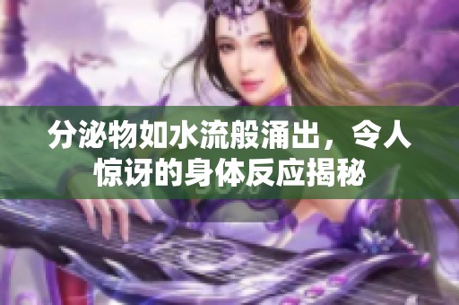 分泌物如水流般涌出，令人驚訝的身體反應(yīng)揭秘
