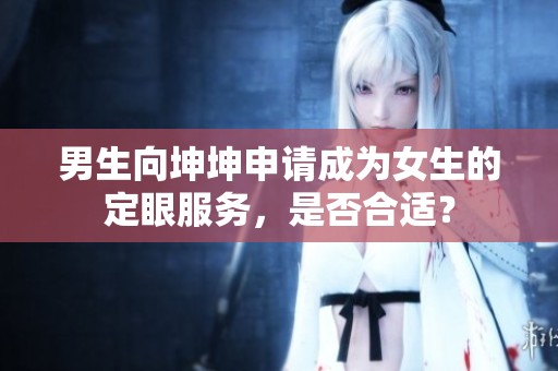 男生向坤坤申請(qǐng)成為女生的定眼服務(wù)，是否合適？