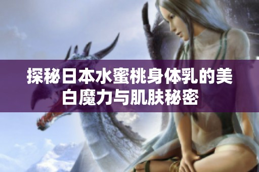 探秘日本水蜜桃身體乳的美白魔力與肌膚秘密
