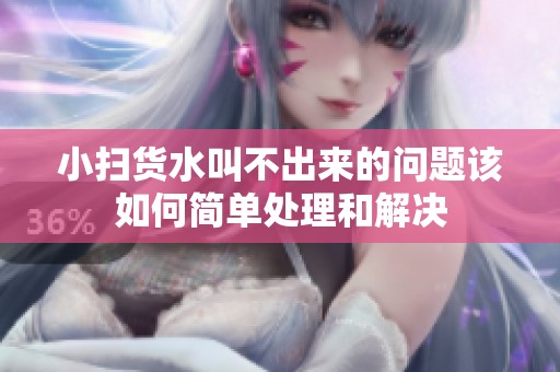 小掃貨水叫不出來的問題該如何簡單處理和解決
