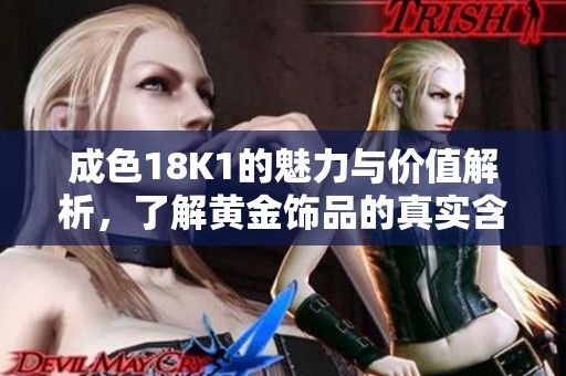 成色18K1的魅力與價(jià)值解析，了解黃金飾品的真實(shí)含義