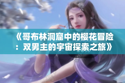 《哥布林洞窟中的櫻花冒險：雙男主的宇宙探索之旅》