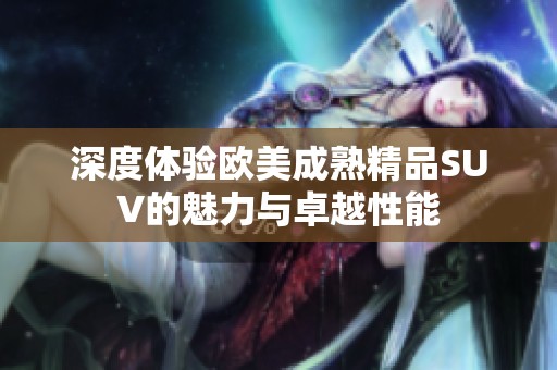 深度體驗歐美成熟精品SUV的魅力與卓越性能