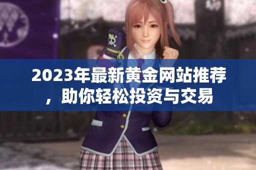 2023年最新黃金網(wǎng)站推薦，助你輕松投資與交易