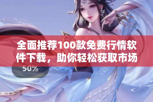 全面推薦100款免費行情軟件下載，助你輕松獲取市場動態(tài)