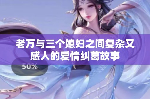 老萬(wàn)與三個(gè)媳婦之間復(fù)雜又感人的愛(ài)情糾葛故事