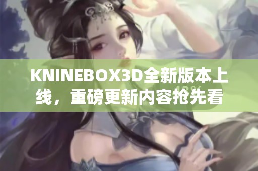 KNINEBOX3D全新版本上線，重磅更新內(nèi)容搶先看