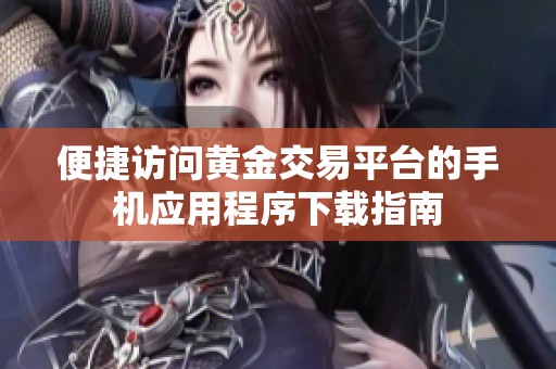 便捷訪問(wèn)黃金交易平臺(tái)的手機(jī)應(yīng)用程序下載指南 便捷訪問(wèn)黃金交易平臺(tái)的手機(jī)應(yīng)用程序下載指南