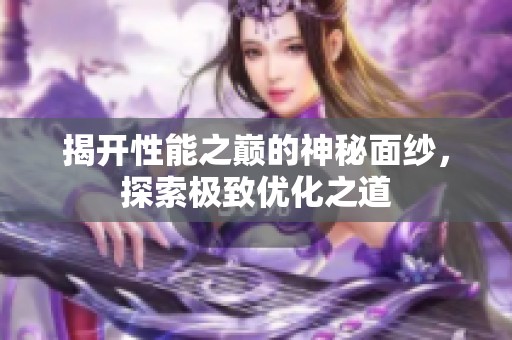 揭開性能之巔的神秘面紗，探索極致優(yōu)化之道