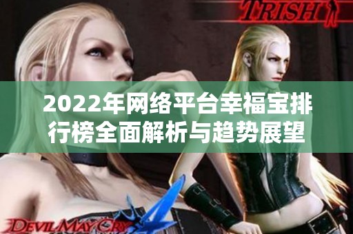 2022年網(wǎng)絡(luò)平臺幸福寶排行榜全面解析與趨勢展望