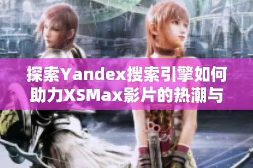 探索Yandex搜索引擎如何助力XSMax影片的熱潮與發(fā)展