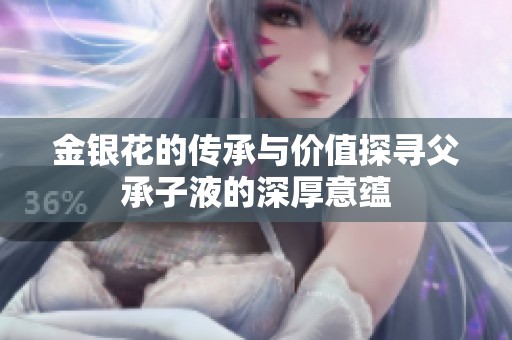 金銀花的傳承與價值探尋父承子液的深厚意蘊