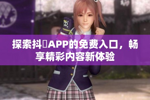 探索抖抈APP的免費入口，暢享精彩內(nèi)容新體驗