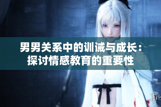 男男關(guān)系中的訓(xùn)誡與成長(zhǎng)：探討情感教育的重要性