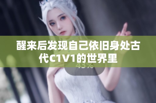 醒來后發(fā)現(xiàn)自己依舊身處古代C1V1的世界里