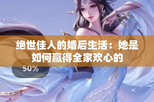 絕世佳人的婚后生活：她是如何贏得全家歡心的