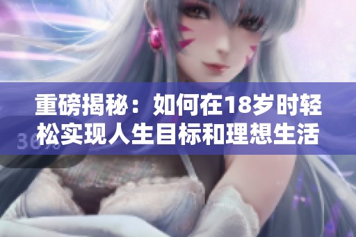 重磅揭秘：如何在18歲時(shí)輕松實(shí)現(xiàn)人生目標(biāo)和理想生活
