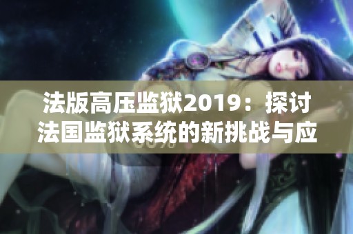 法版高壓監(jiān)獄2019：探討法國(guó)監(jiān)獄系統(tǒng)的新挑戰(zhàn)與應(yīng)對(duì)措施