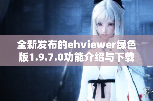 全新發(fā)布的ehviewer綠色版1.9.7.0功能介紹與下載指南