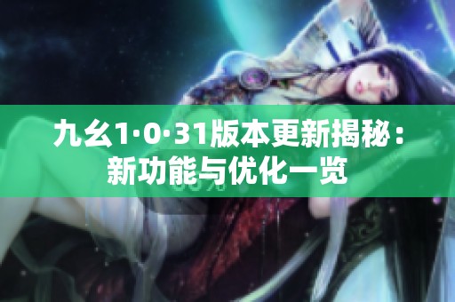 九幺1·0·31版本更新揭秘：新功能與優(yōu)化一覽