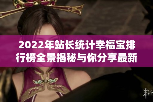 2022年站長統(tǒng)計幸福寶排行榜全景揭秘與你分享最新趨勢