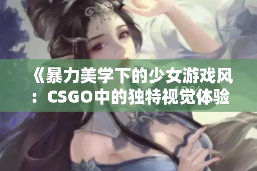 《暴力美學下的少女游戲風：CSGO中的獨特視覺體驗》