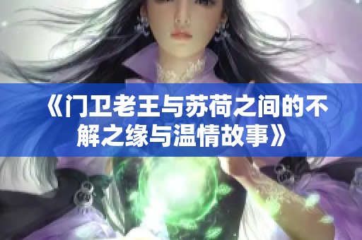 《門衛(wèi)老王與蘇荷之間的不解之緣與溫情故事》