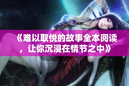 《難以取悅的故事全本閱讀，讓你沉浸在情節(jié)之中》