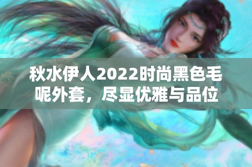 秋水伊人2022時尚黑色毛呢外套，盡顯優(yōu)雅與品位