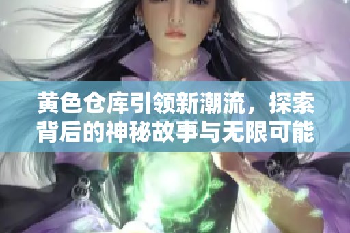 黃色倉庫引領(lǐng)新潮流，探索背后的神秘故事與無限可能