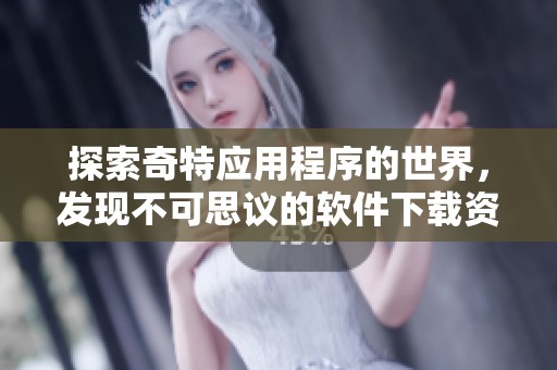 探索奇特應用程序的世界，發(fā)現(xiàn)不可思議的軟件下載資源