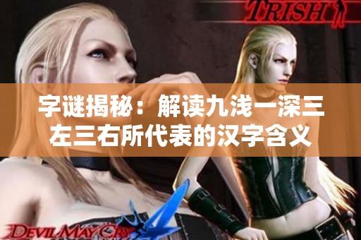 字謎揭秘：解讀九淺一深三左三右所代表的漢字含義
