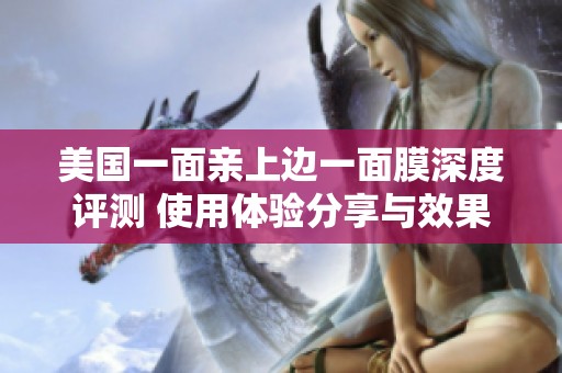 美國(guó)一面親上邊一面膜深度評(píng)測(cè) 使用體驗(yàn)分享與效果分析